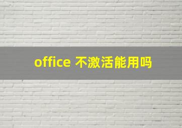 office 不激活能用吗